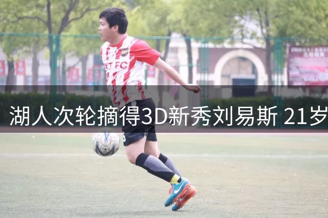 湖人次轮摘得3D新秀刘易斯 21岁锋线投射手感柔和